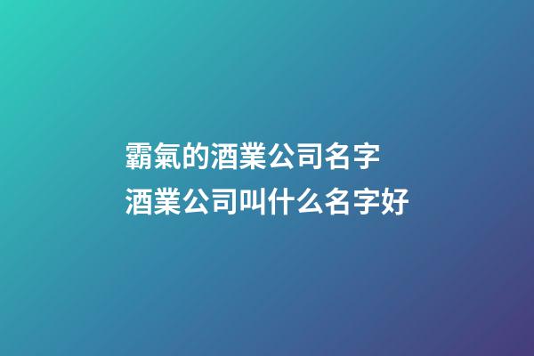 霸氣的酒業公司名字 酒業公司叫什么名字好-第1張-公司起名-玄機派